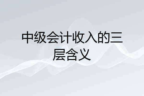 中级会计收入的三层含义