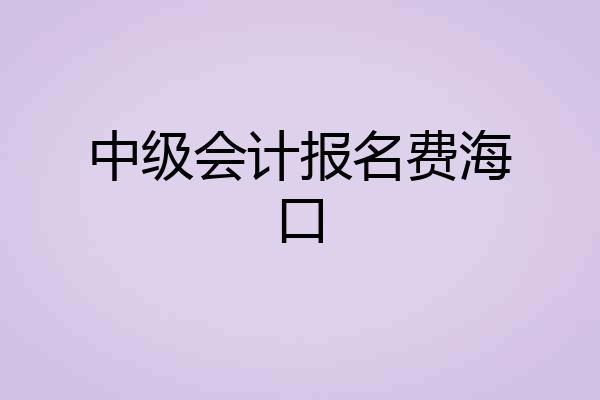 中级会计报名费海口
