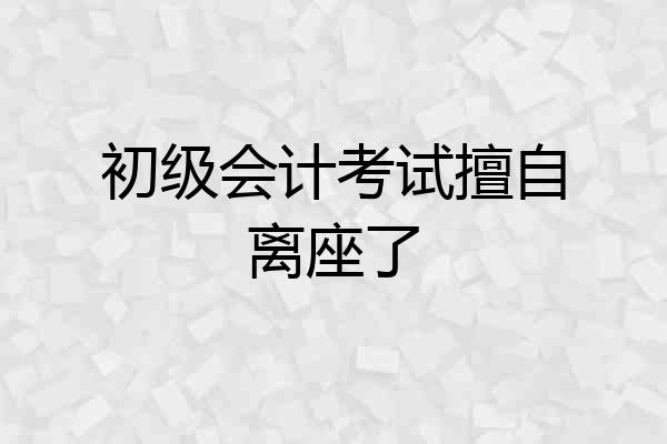 初级会计考试擅自离座了