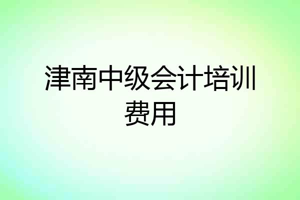 津南中级会计培训费用