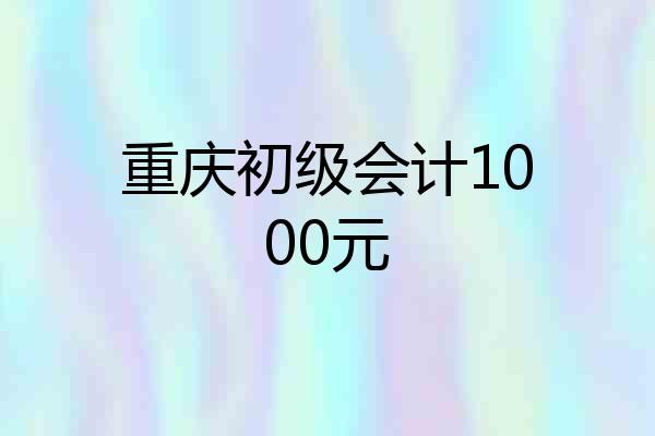 重庆初级会计1000元