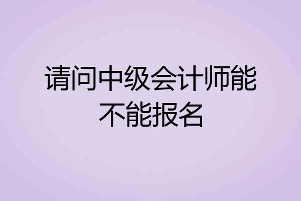 请问中级会计师能不能报名