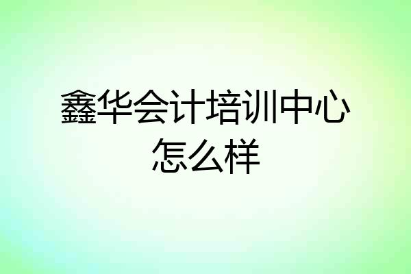 鑫华会计培训中心怎么样
