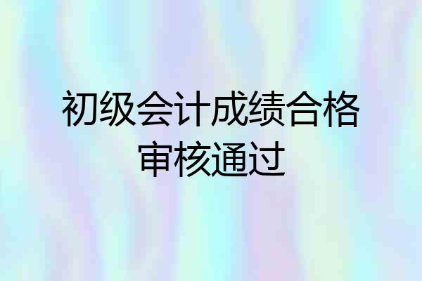 初级会计成绩合格审核通过