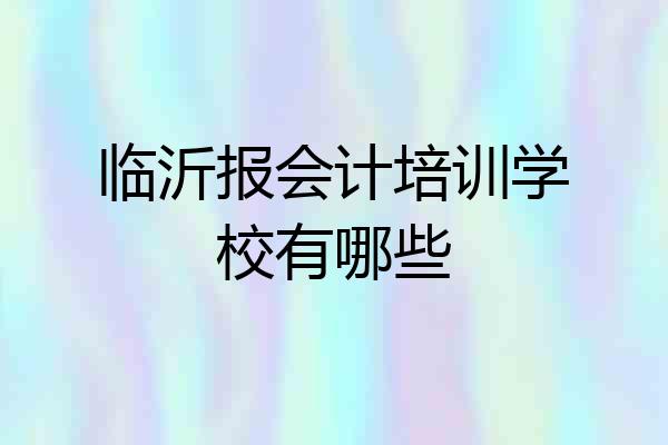 临沂报会计培训学校有哪些