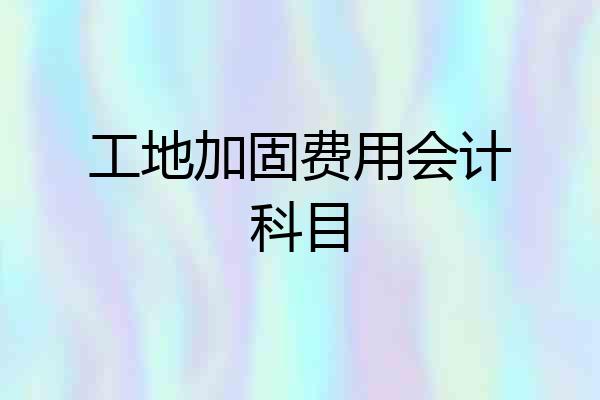 工地加固费用会计科目