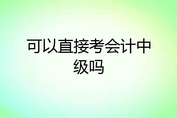 可以直接考会计中级吗