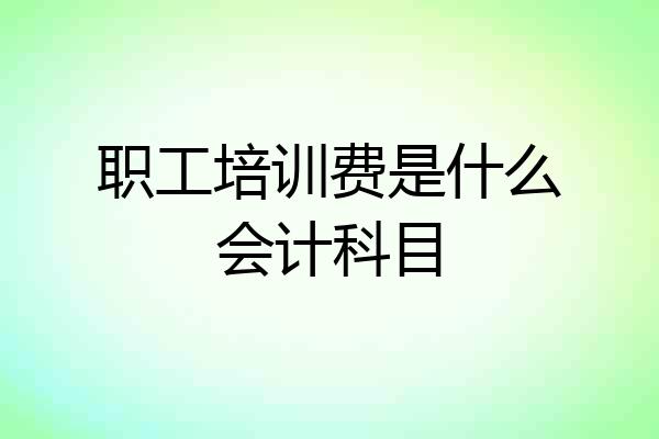 职工培训费是什么会计科目