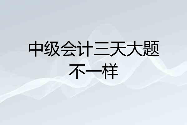 中级会计三天大题不一样