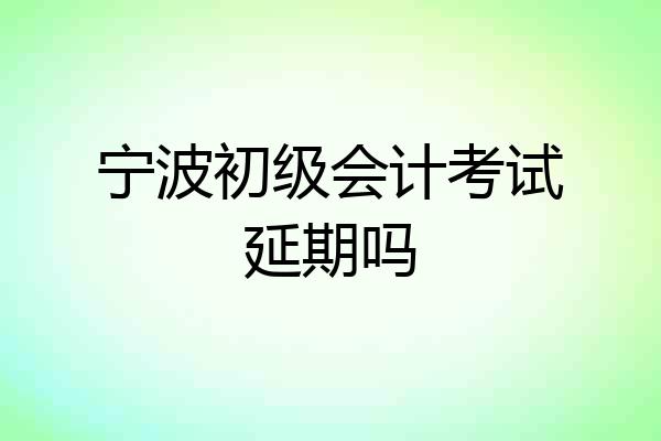 宁波初级会计考试延期吗