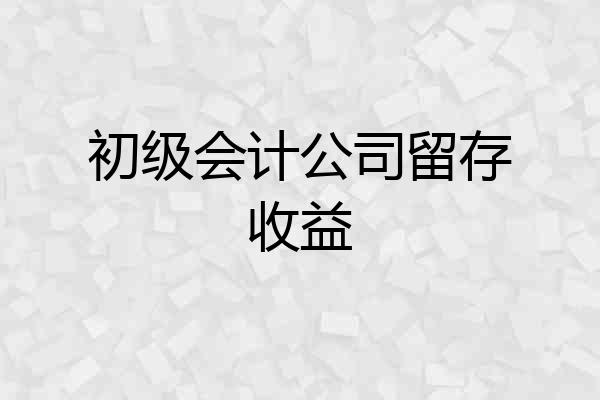 初级会计公司留存收益