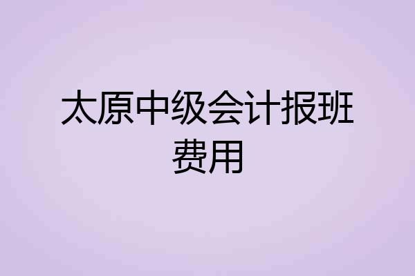 太原中级会计报班费用