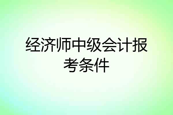 经济师中级会计报考条件