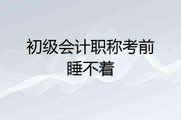 初级会计职称考前睡不着