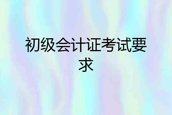 初级会计证考试要求