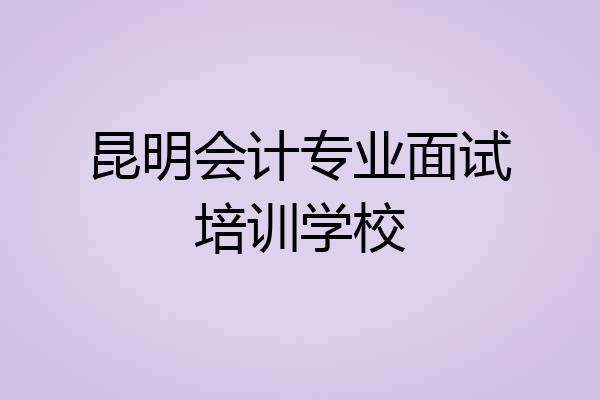 昆明会计专业面试培训学校
