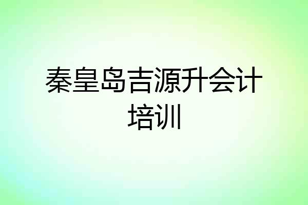 秦皇岛吉源升会计培训