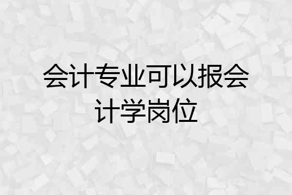 会计专业可以报会计学岗位
