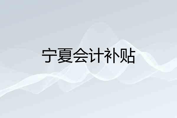 宁夏会计补贴