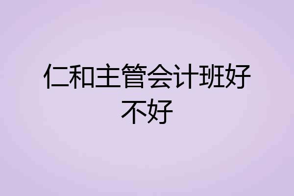 仁和主管会计班好不好