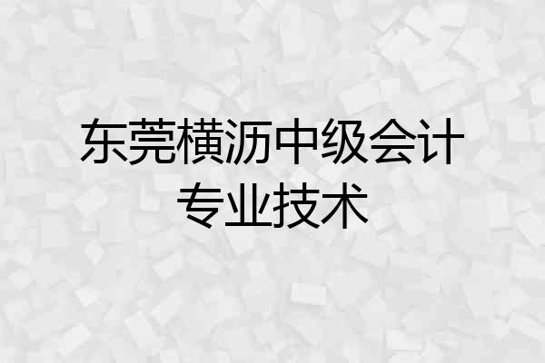 东莞横沥中级会计专业技术