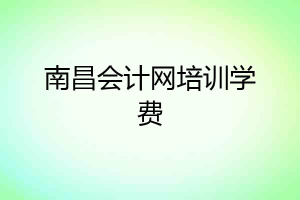南昌会计网培训学费