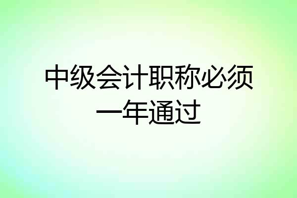 中级会计职称必须一年通过