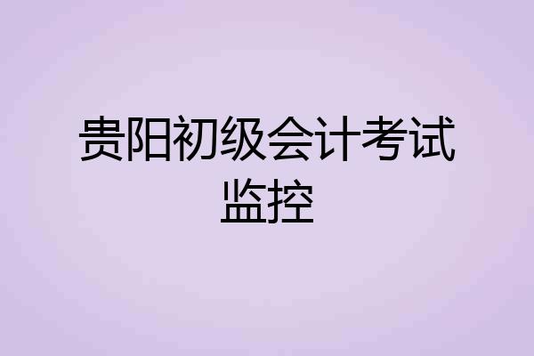 贵阳初级会计考试监控