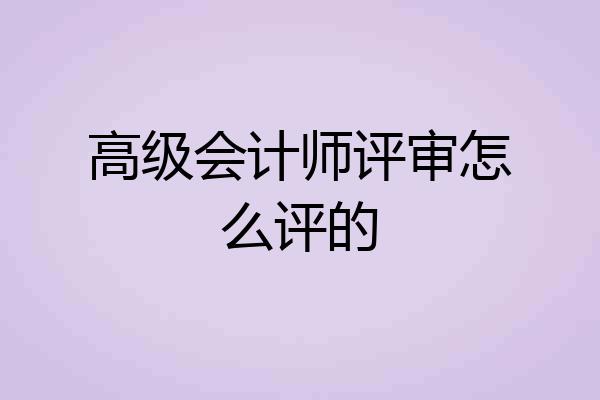 高级会计师评审怎么评的