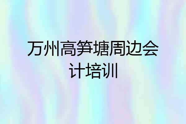 万州高笋塘周边会计培训