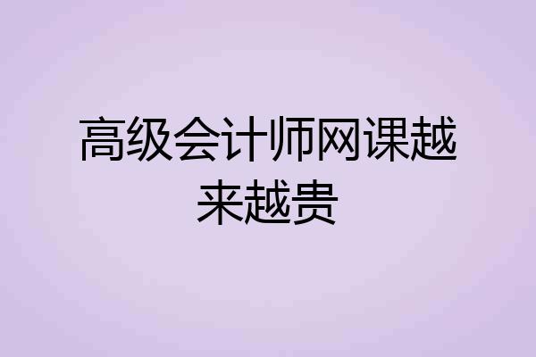 高级会计师网课越来越贵