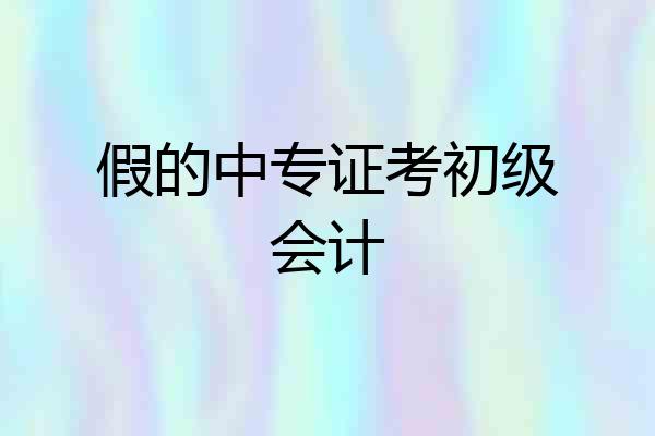 假的中专证考初级会计