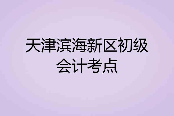 天津滨海新区初级会计考点