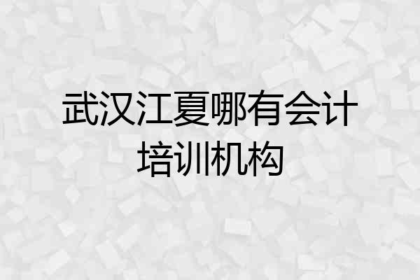 武汉江夏哪有会计培训机构