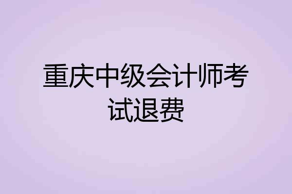 重庆中级会计师考试退费