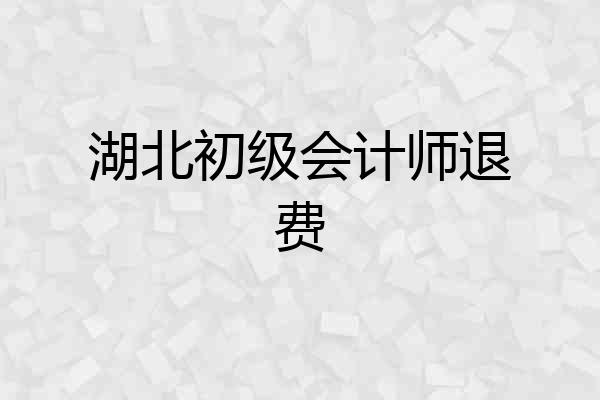 湖北初级会计师退费
