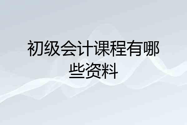 初级会计课程有哪些资料