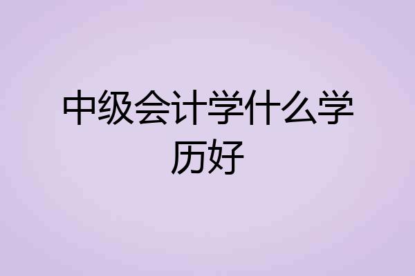 中级会计学什么学历好