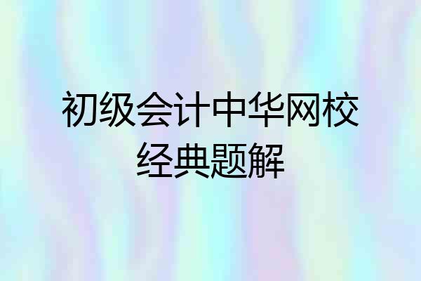 初级会计中华网校经典题解