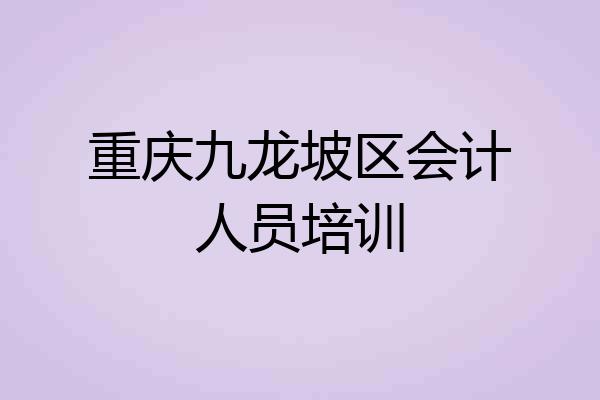 重庆九龙坡区会计人员培训