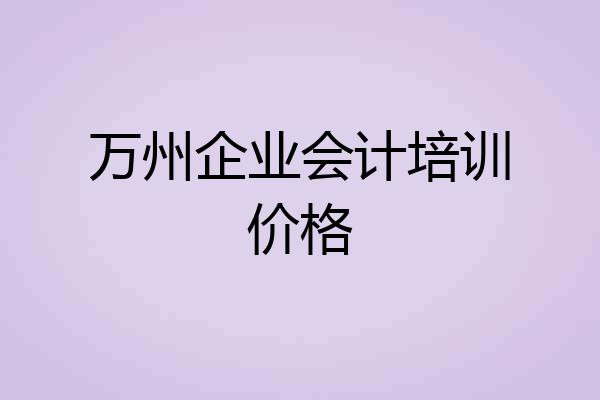 万州企业会计培训价格