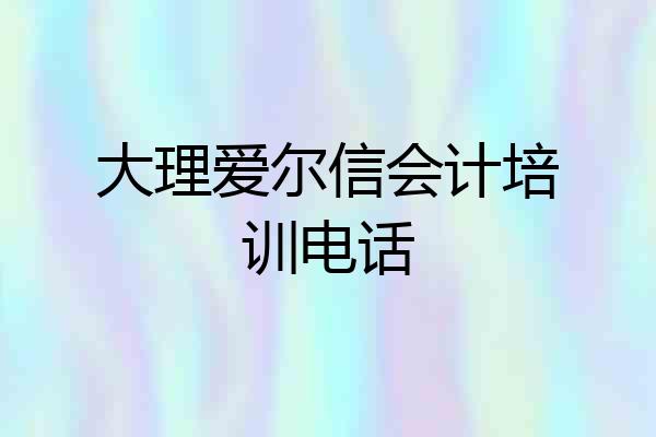 大理爱尔信会计培训电话