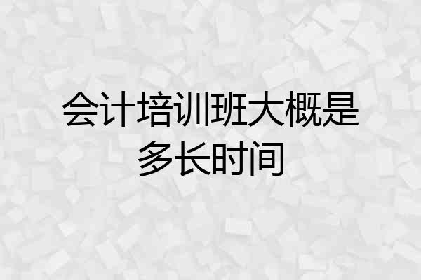 会计培训班大概是多长时间