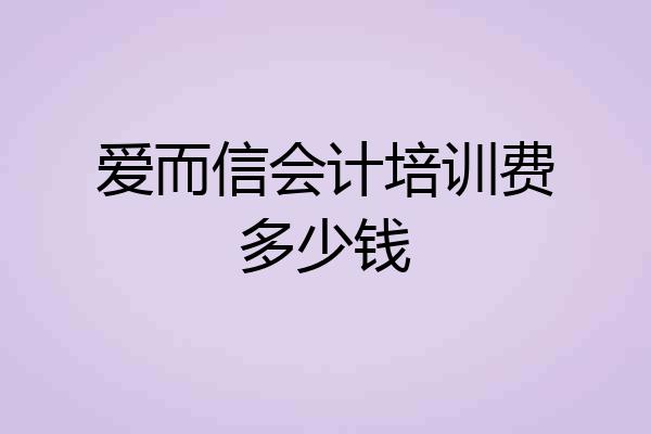 爱而信会计培训费多少钱