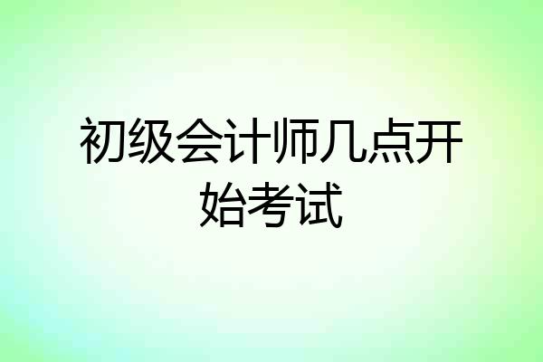 初级会计师几点开始考试