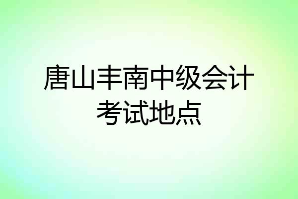 唐山丰南中级会计考试地点