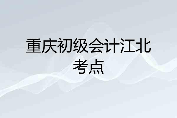 重庆初级会计江北考点