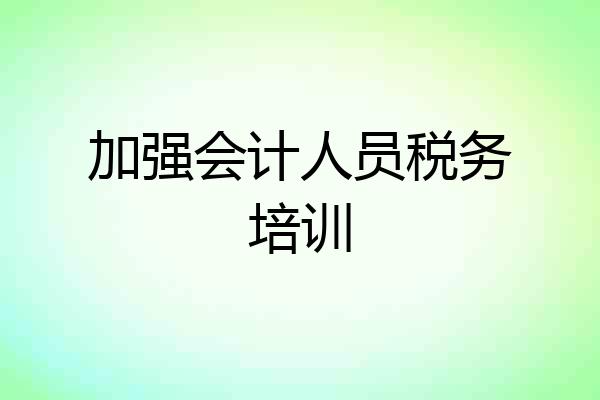 加强会计人员税务培训