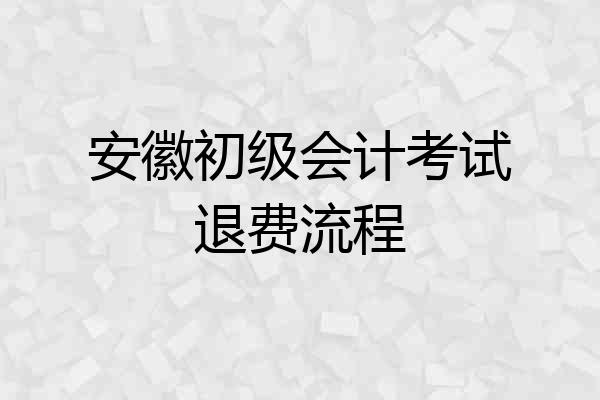 安徽初级会计考试退费流程