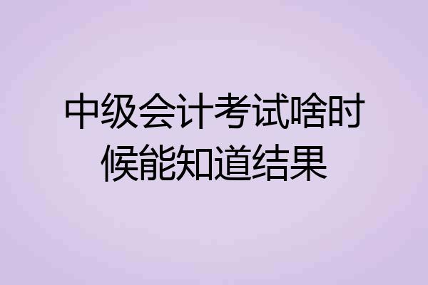 中级会计考试啥时候能知道结果